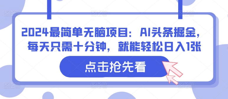 2024最简单无脑项目：AI头条掘金，每天只需十分钟，就能轻松日入100+-王总副业网