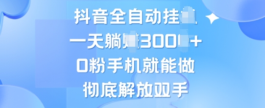 抖音全自动挂机，0粉手机就能做，彻底解放双手，新手小白均可操作-王总副业网