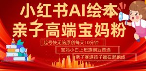 小红书AI绘本,亲子赛道高端宝妈粉,起号快,五分钟无脑原创,小白宝妈上班族轻松玩赚副业-王总副业网