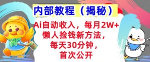Ai自动收入,每月2W+懒人捡钱新方法,首次公开,每天30分钟,轻松上手-王总副业网