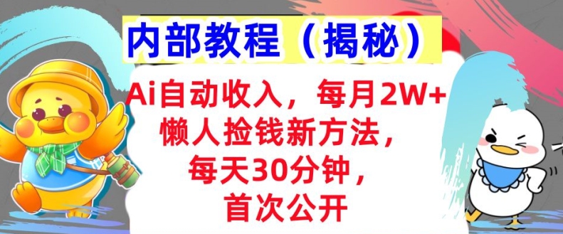 Ai自动收入，每月2W+懒人捡钱新方法，首次公开，每天30分钟，轻松上手-王总副业网