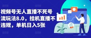 视频号无人直播不死号流玩法8.0,挂机直播不违规,单机日入5张-王总副业网