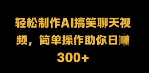 轻松制作AI搞笑聊天视频,简单操作助你日入300+-王总副业网