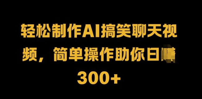 轻松制作AI搞笑聊天视频，简单操作助你日入300+-王总副业网