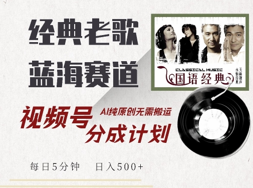 最新经典老歌赛道，视频号分成计划收益拿到手软，AI纯原创，无需搬运每天5分钟，日入500+-王总副业网