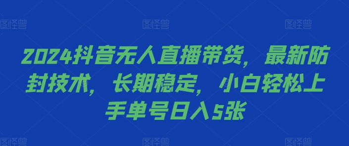 2024抖音无人直播带货，最新防封技术，长期稳定，小白轻松上手单号日入500+-王总副业网