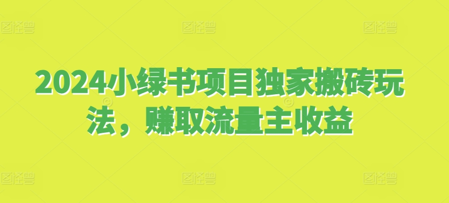 2024小绿书项目独家搬砖玩法，赚取流量主收益-王总副业网