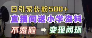 直播间送小学资料,每天引流家长粉500+,变现闭环模式-王总副业网