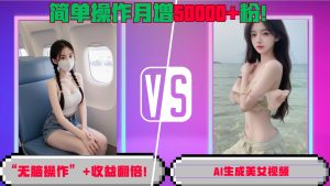 “无脑操作”+收益翻倍,AI生成美女视频,简单操作月增5万粉!-王总副业网