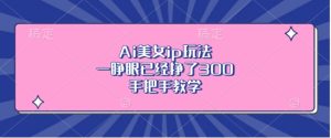 Ai美女ip玩法,一睁眼已经挣了3张,手把手教学-王总副业网