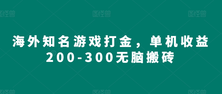 海外知名游戏打金，单机收益200-300无脑搬砖-王总副业网