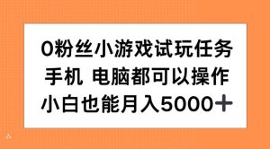 0粉丝小游戏试玩任务,手机电脑都可以操作,小白也能月入5000+-王总副业网