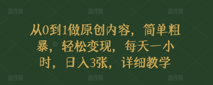 从0到1做原创内容，简单粗暴，轻松变现，每天一小时，日入3张，详细教学-王总副业网