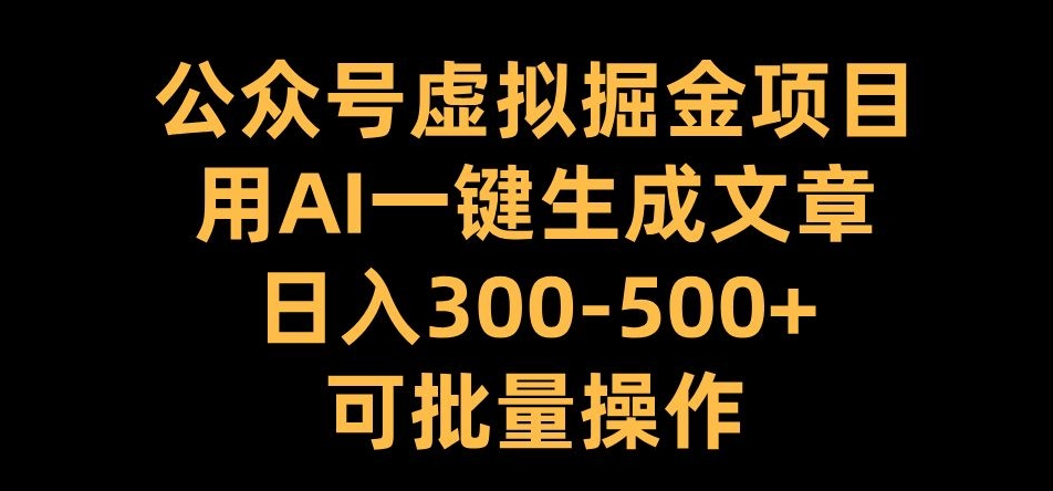 公众号虚拟掘金项目，用AI一键生成文章，日入300+可批量操作-王总副业网