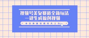 视频号美女赛道全新玩法,一键生成原创视频,小白也能轻松月入上W-王总副业网