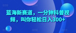 蓝海新赛道,一分钟科普视频,叫你轻松日入300+-王总副业网