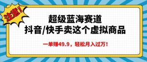 超级蓝海赛道,抖音快手卖这个虚拟商品,一单挣49.9,轻松月入过万-王总副业网