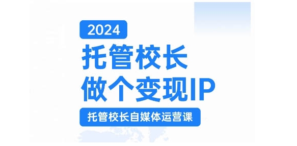 2024托管校长做个变现IP，托管校长自媒体运营课，利用短视频实现校区利润翻番-王总副业网