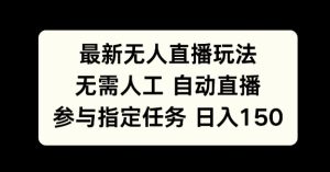 最新无人直播玩法,无需人工自动直播,参与指定任务日入150+-王总副业网