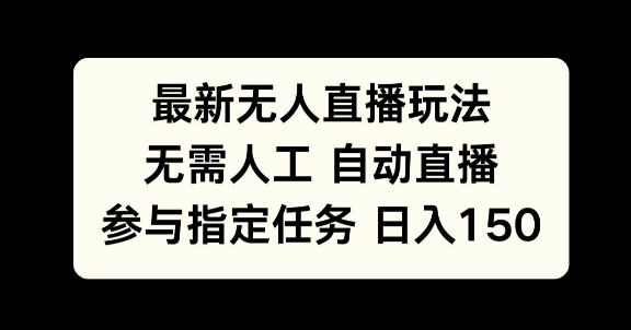 最新无人直播玩法，无需人工自动直播，参与指定任务日入150+-王总副业网