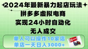 2024年最新暴力起店玩法,拼多多虚拟电商4.0,24小时实现自动化无人成交,单店月入3000+-王总副业网