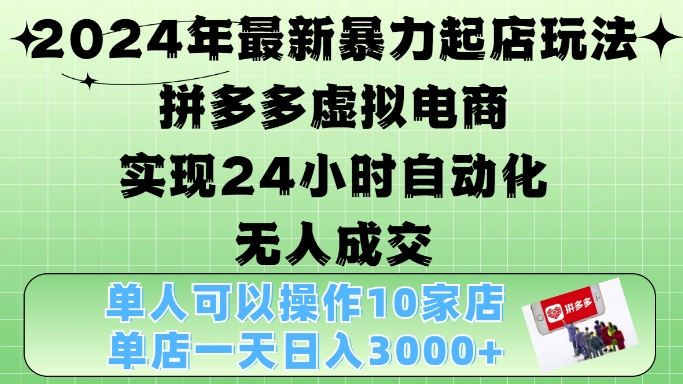 2024年最新暴力起店玩法，拼多多虚拟电商4.0，24小时实现自动化无人成交，单店月入3000+-王总副业网