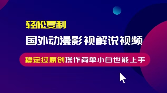 轻松复制国外动漫影视解说视频，无脑搬运稳定过原创，操作简单小白也能上手-王总副业网