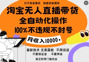 淘宝无人直播带货最新技术,100%不违规不封号,全自动化操作,轻松实现睡后收益,日入1k-王总副业网
