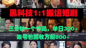 黑科技1比1搬运短剧三分钟一个作品单日300账号包回收万粉800-王总副业网