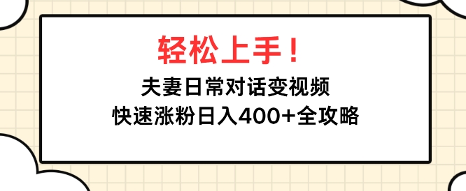 轻松上手，夫妻日常对话变视频，快速涨粉日入4张全攻略-王总副业网