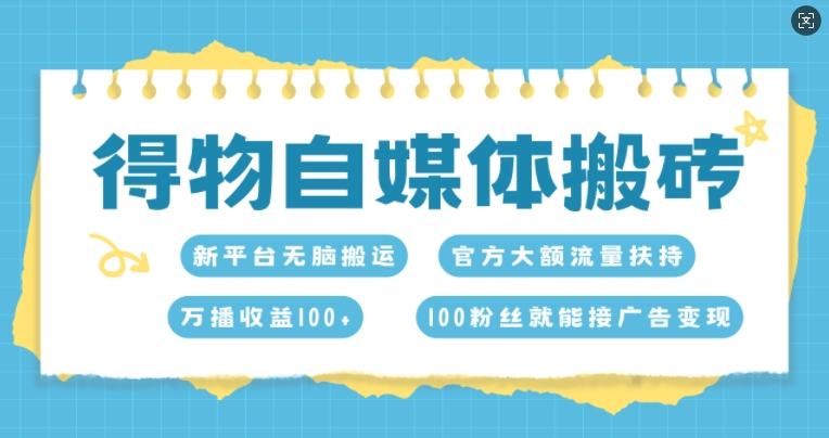 得物自媒体搬砖，万播收益100+，官方大额流量扶持，100粉丝就能接广告变现-王总副业网