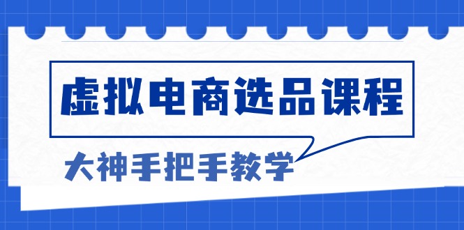 虚拟电商选品课程：解决选品难题，突破产品客单天花板，打造高利润电商-王总副业网