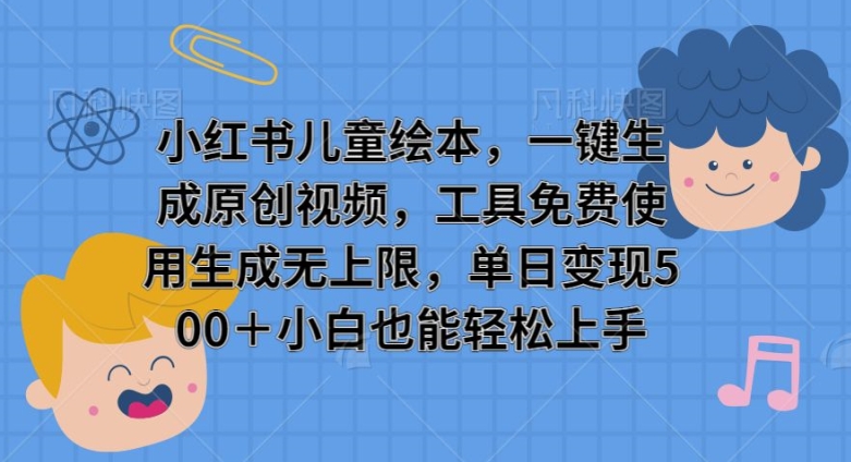 小红书儿童绘本，一键生成原创视频，工具免费使用生成无上限，单日变现500+-王总副业网