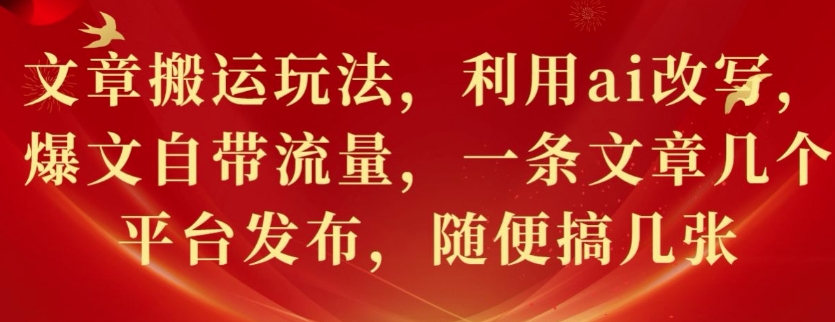 文章搬运玩法，利用ai改写，爆文自带流量，一条文章几个平台发布，随便搞几张-王总副业网