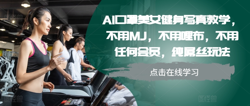 AI口罩美女健身写真教学，不用MJ，不用哩布，不用任何会员，纯屌丝玩法-王总副业网