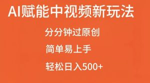 AI赋能中视频最新玩法,分分钟过原创,简单易上手,轻松日入500+-王总副业网