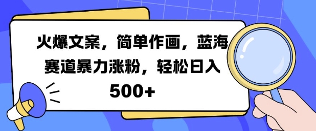 火爆文案，简单作画，蓝海赛道暴力涨粉，轻松日入500+-王总副业网