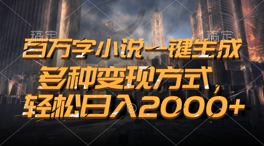 百万字小说一键生成，多种变现方式，轻松日入2000+-王总副业网