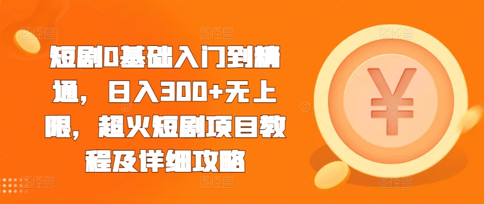 短剧0基础入门到精通，日入300+无上限，超火短剧项目教程及详细攻略-王总副业网