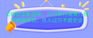 宝妈创业新选择:10分钟打造育儿视频橱窗带货,月入过W不是空谈-王总副业网