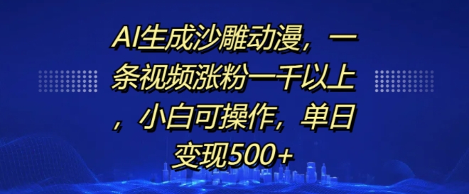 AI生成沙雕动漫，一条视频涨粉一千以上，小白可操作，单日变现500+-王总副业网