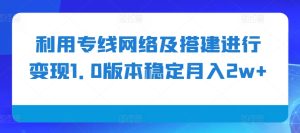 利用专线网络及搭建进行变现1.0版本,稳定月入2w+-王总副业网