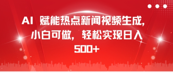 AI赋能热点新闻视频生成，小白可做，轻松实现日入500+-王总副业网