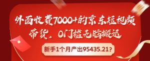 外面收费7000+的京东短视频带货,0门槛无脑搬运,新手1个月产出95435.21?-王总副业网