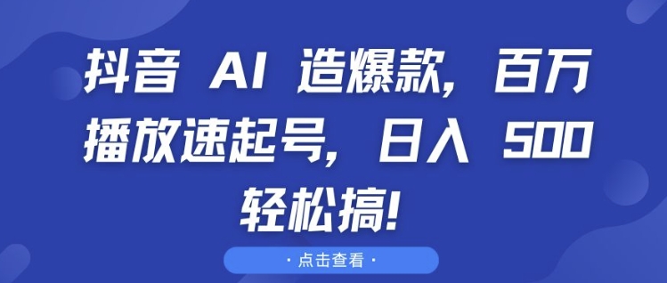 抖音AI造爆款，百万播放速起号，日入500+ 轻松搞-王总副业网