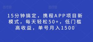 15分钟搞定,携程APP项目新模式,每天轻松50+,低门槛高收益,单号月入1500-王总副业网