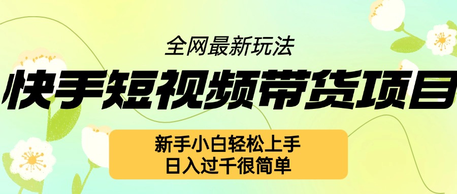 快手短视频带货项目最新玩法，新手小白轻松上手，日入过千很简单-王总副业网