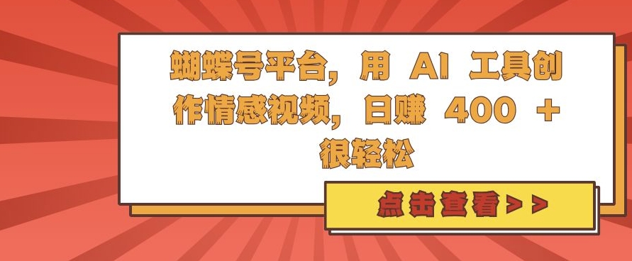 蝴蝶号平台，用 AI 工具创作情感视频，日入400+很轻松-王总副业网