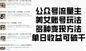 公众号流量主美女账号玩法,多种变现方法,单日收益可破千-王总副业网