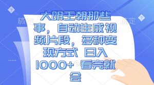 大明王朝那些事,自动生成视频片段,多种变现方式 日入1000+ 看完就会-王总副业网